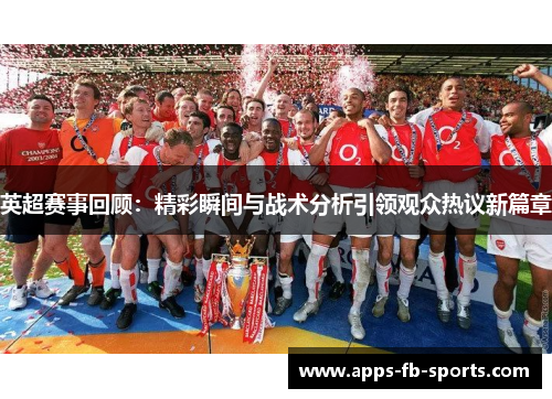 英超赛事回顾：精彩瞬间与战术分析引领观众热议新篇章