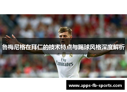 鲁梅尼格在拜仁的技术特点与踢球风格深度解析