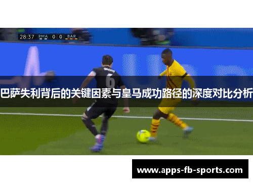 巴萨失利背后的关键因素与皇马成功路径的深度对比分析