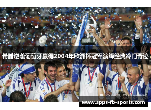 希腊逆袭葡萄牙赢得2004年欧洲杯冠军演绎经典冷门奇迹