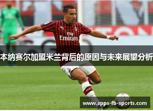 本纳赛尔加盟米兰背后的原因与未来展望分析