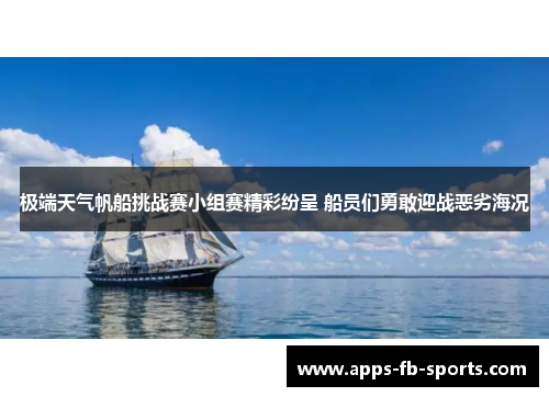 极端天气帆船挑战赛小组赛精彩纷呈 船员们勇敢迎战恶劣海况