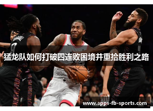猛龙队如何打破四连败困境并重拾胜利之路