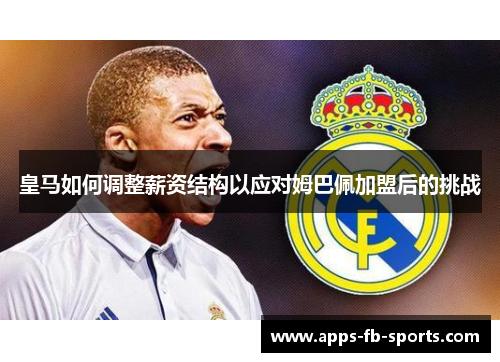 皇马如何调整薪资结构以应对姆巴佩加盟后的挑战