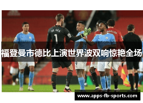 福登曼市德比上演世界波双响惊艳全场