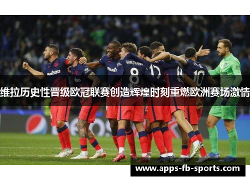 维拉历史性晋级欧冠联赛创造辉煌时刻重燃欧洲赛场激情