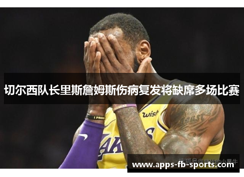 切尔西队长里斯詹姆斯伤病复发将缺席多场比赛
