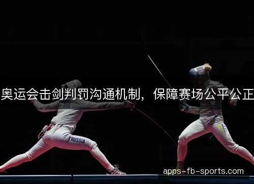奥运会击剑判罚沟通机制，保障赛场公平公正