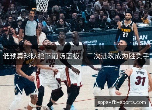 低预算球队抢下前场篮板，二次进攻成为胜负手